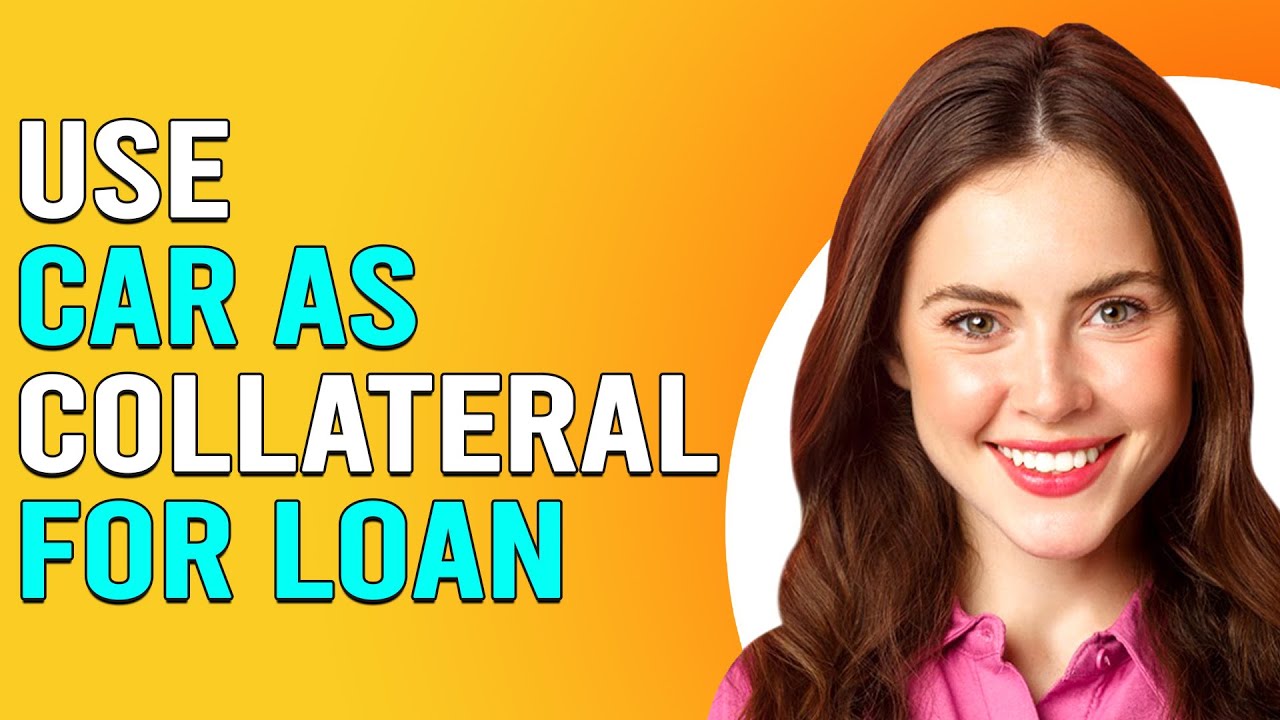 How To Use A Car As Collateral For Loan (How To Get A Loan Using A Car As Collateral)