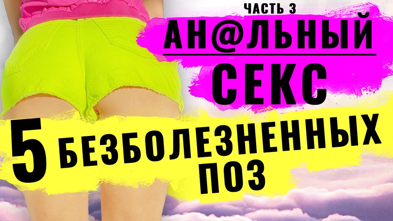 Анальный секс // 5 секс поз для безболезненного анала // Первый анальный секс (часть 3)